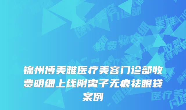 锦州博美雅医疗美容门诊部收费明细上线附离子无痕祛眼袋案例