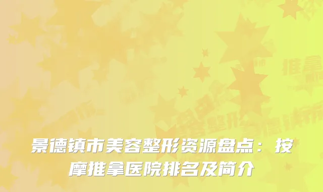 景德镇市美容整形资源盘点：按摩推拿医院排名及简介
