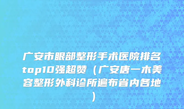广安市眼部整形手术医院排名top10强超赞（广安唐一木美容整形外科诊所遍布省内各地）