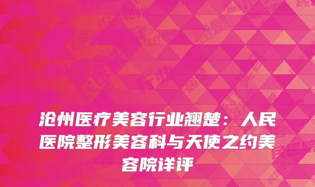 沧州医疗美容行业翘楚：人民医院整形美容科与天使之约美容院详评