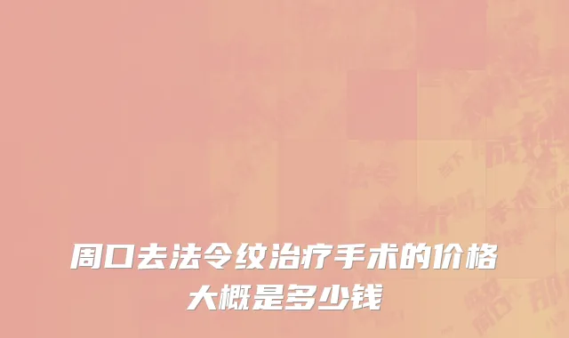 周口去法令纹治疗手术的价格大概是多少钱