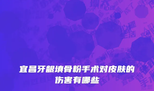 宜昌牙龈填骨粉手术对皮肤的伤害有哪些
