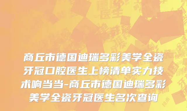 商丘市德国迪瑞多彩美学全瓷牙冠口腔医生上榜清单实力技术响当当-商丘市德国迪瑞多彩美学全瓷牙冠医生名次查询