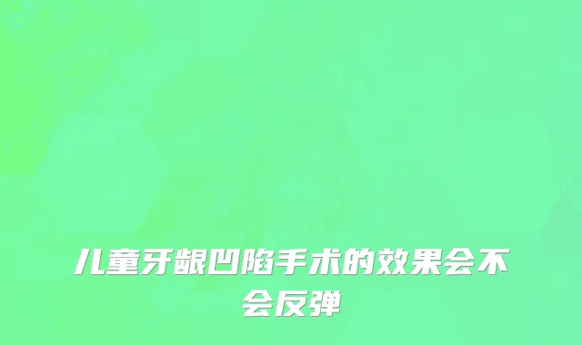 儿童牙龈凹陷手术的效果会不会反弹