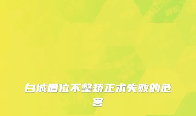 白城眉位不整矫正术失败的危害