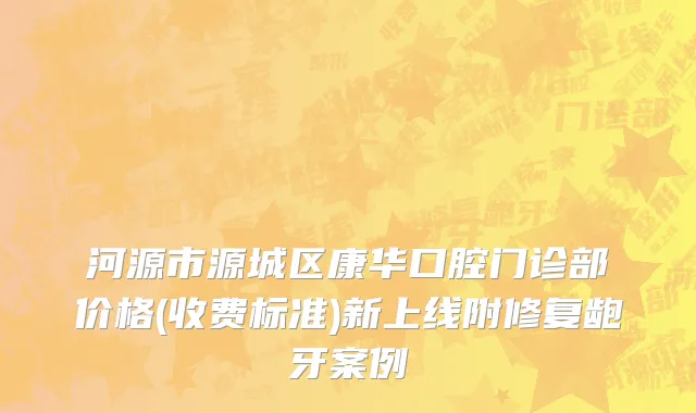 河源市源城区康华口腔门诊部价格(收费标准)新上线附修复龅牙案例
