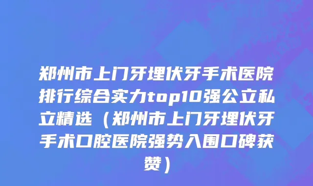 郑州市上门牙埋伏牙手术医院排行综合实力top10强公立私立精选（郑州市上门牙埋伏牙手术口腔医院强势入围口碑获赞）