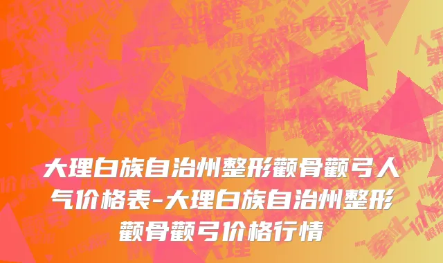 大理白族自治州整形颧骨颧弓人气价格表-大理白族自治州整形颧骨颧弓价格行情