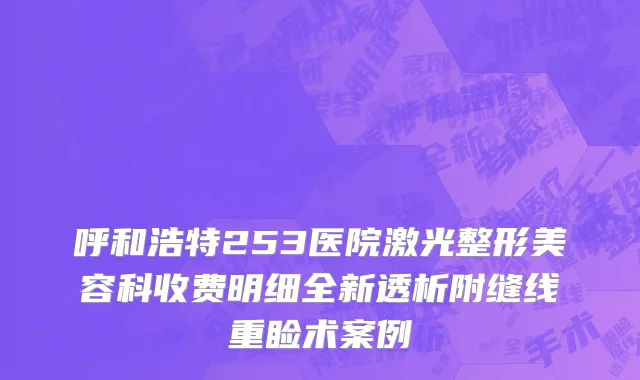 呼和浩特253医院激光整形美容科收费明细全新透析附缝线重睑术案例