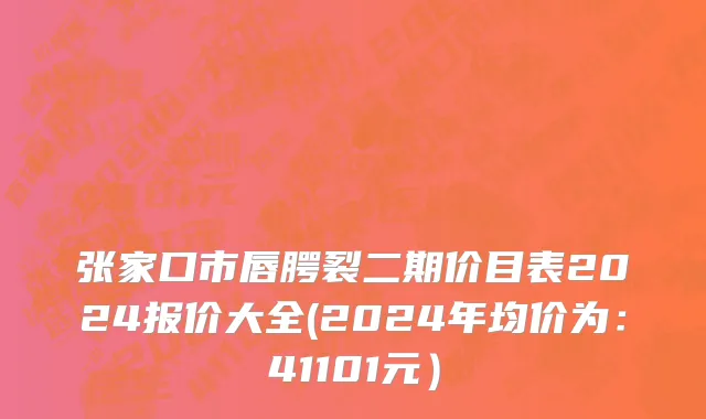 张家口市唇腭裂二期价目表2024报价大全(2024年均价为：41101元）