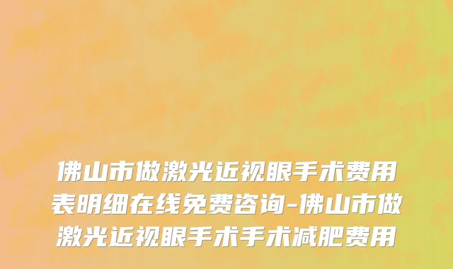 佛山市做激光近视眼手术费用表明细在线免费咨询-佛山市做激光近视眼手术手术减肥费用