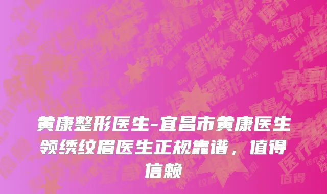 黄康整形医生-宜昌市黄康医生领绣纹眉医生正规靠谱，值得信赖