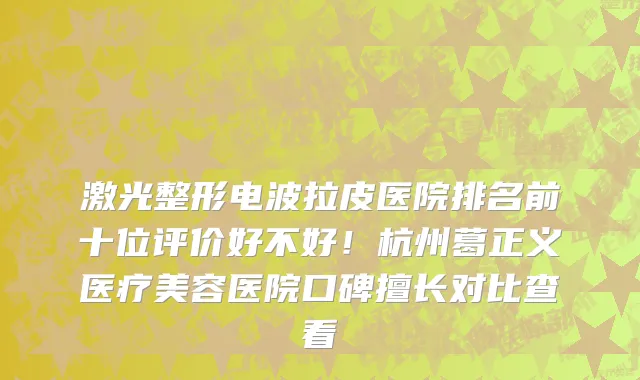 激光整形电波拉皮医院排名前十位评价好不好!杭州葛正义医疗美容医院口碑擅长对比查看