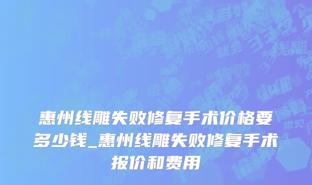 惠州线雕失败修复手术价格要多少钱_惠州线雕失败修复手术报价和费用
