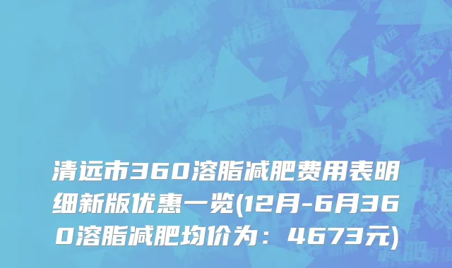清远市360溶脂减肥费用表明细新版优惠一览(12月-6月360溶脂减肥均价为：4673元)