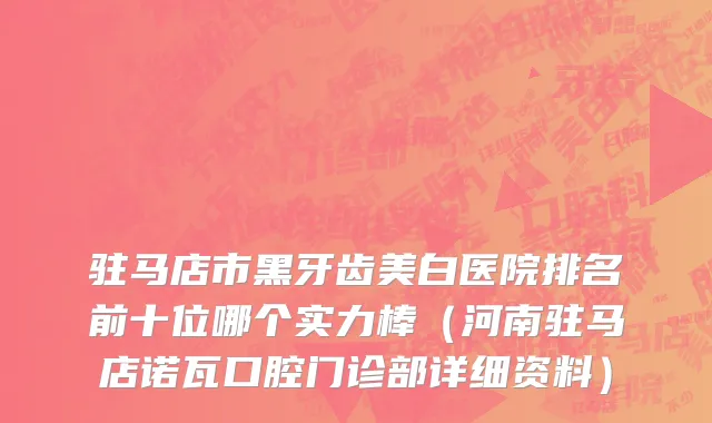 驻马店市黑牙齿美白医院排名前十位哪个实力棒（河南驻马店诺瓦口腔门诊部详细资料）