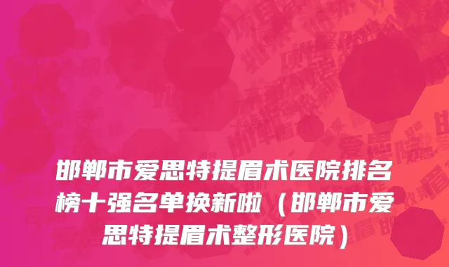 邯郸市爱思特提眉术医院排名榜十强名单换新啦（邯郸市爱思特提眉术整形医院）