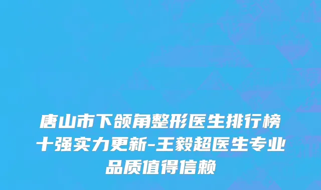唐山市下颌角整形医生排行榜十强实力更新-王毅超医生专业品质值得信赖