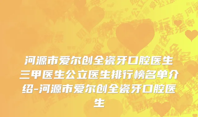 河源市爱尔创全瓷牙口腔医生三甲医生公立医生排行榜名单介绍-河源市爱尔创全瓷牙口腔医生