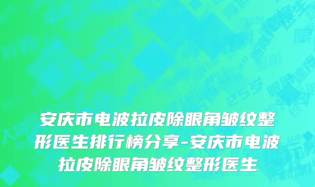 安庆市电波拉皮除眼角皱纹整形医生排行榜分享-安庆市电波拉皮除眼角皱纹整形医生