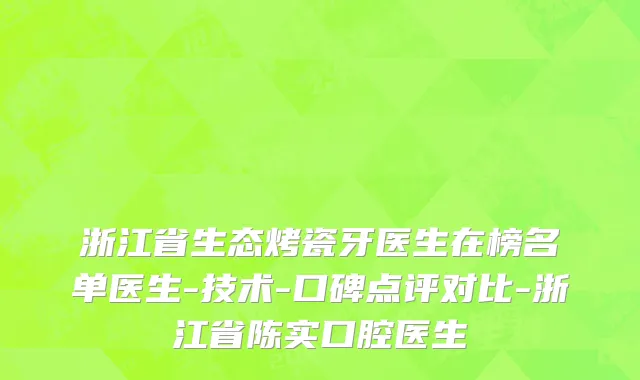 浙江省生态烤瓷牙医生在榜名单医生-技术-口碑点评对比-浙江省陈实口腔医生