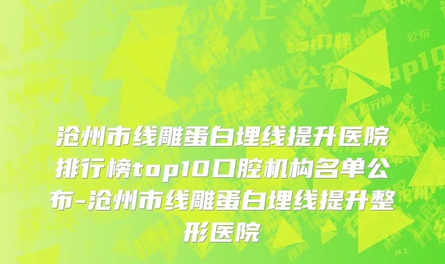 沧州市线雕蛋白埋线提升医院排行榜top10口腔机构名单公布-沧州市线雕蛋白埋线提升整形医院