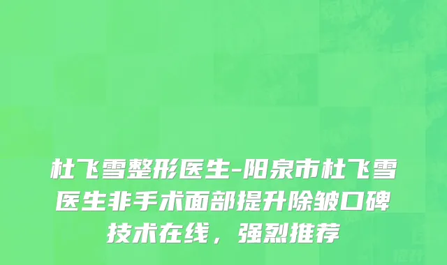 杜飞雪整形医生-阳泉市杜飞雪医生非手术面部提升除皱口碑技术在线，强烈推荐