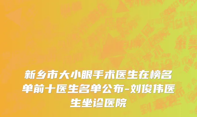 新乡市大小眼手术医生在榜名单前十医生名单公布-刘俊伟医生坐诊医院