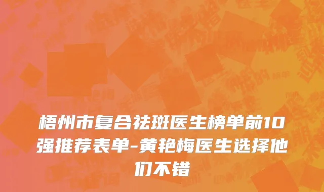 梧州市复合祛斑医生榜单前10强推荐表单-黄艳梅医生选择他们不错