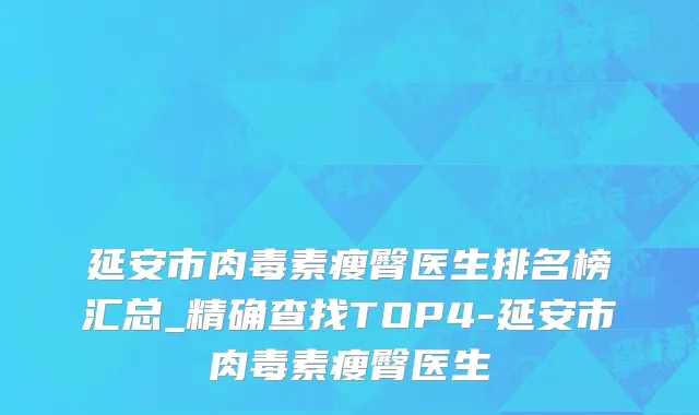 延安市肉毒素瘦臀医生排名榜汇总_精确查找TOP4-延安市肉毒素瘦臀医生