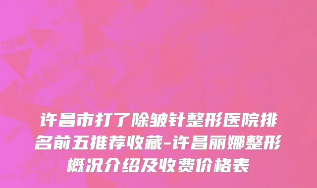 许昌市打了除皱针整形医院排名前五推荐收藏-许昌丽娜整形概况介绍及收费价格表