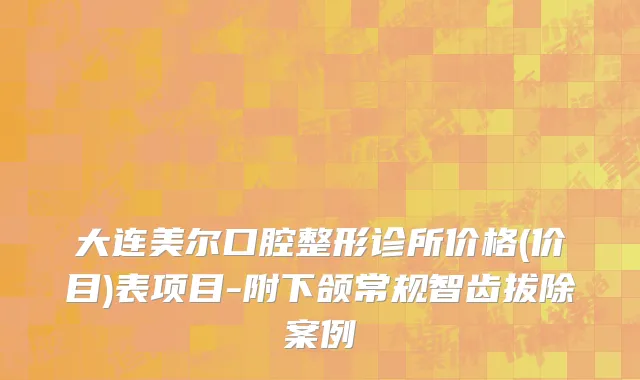 大连美尔口腔整形诊所价格(价目)表项目-附下颌常规智齿拔除案例