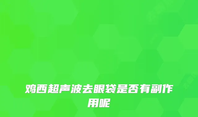 鸡西超声波去眼袋是否有副作用呢