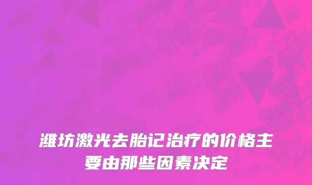 潍坊激光去胎记治疗的价格主要由那些因素决定