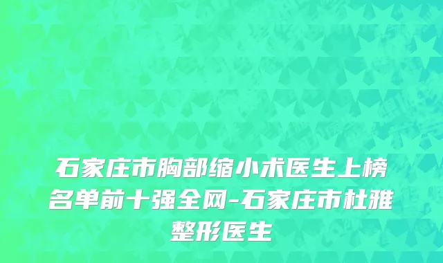 石家庄市胸部缩小术医生上榜名单前十强全网-石家庄市杜雅整形医生