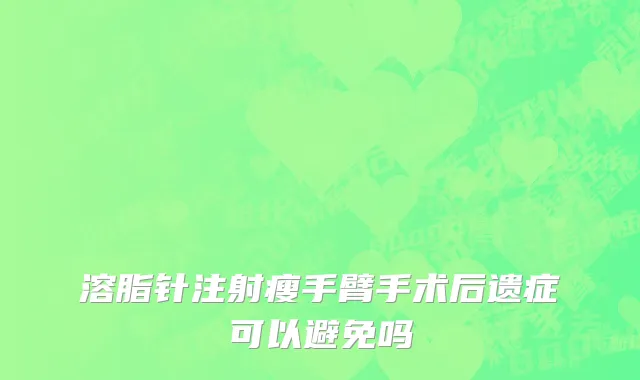 溶脂针注射瘦手臂手术后遗症可以避免吗