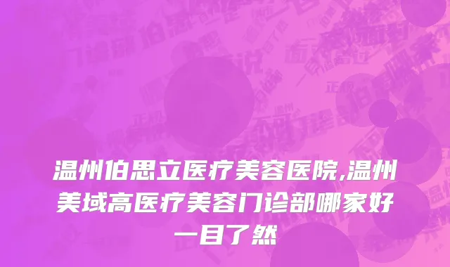 温州伯思立医疗美容医院,温州美域高医疗美容门诊部哪家好一目了然