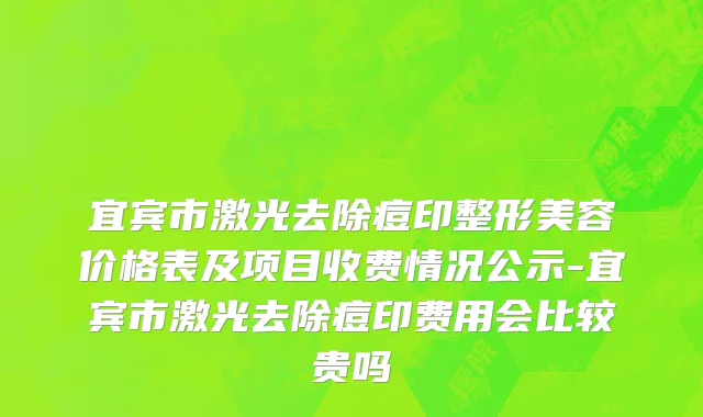 宜宾市激光去除痘印整形美容价格表及项目收费情况公示-宜宾市激光去除痘印费用会比较贵吗