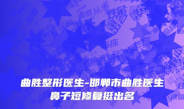 曲胜整形医生-邯郸市曲胜医生鼻子短修复挺出名