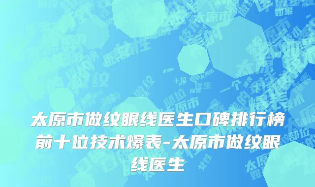 太原市做纹眼线医生口碑排行榜前十位技术爆表-太原市做纹眼线医生