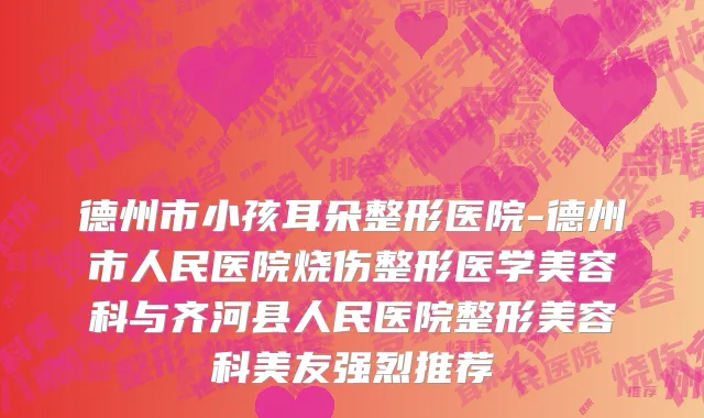 德州市小孩耳朵整形医院-德州市人民医院烧伤整形医学美容科与齐河县人民医院整形美容科美友强烈推荐