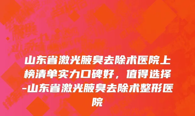 山东省激光腋臭去除术医院上榜清单实力口碑好，值得选择-山东省激光腋臭去除术整形医院