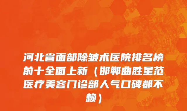 河北省面部除皱术医院排名榜前十全面上新（邯郸曲胜星范医疗美容门诊部人气口碑都不赖）