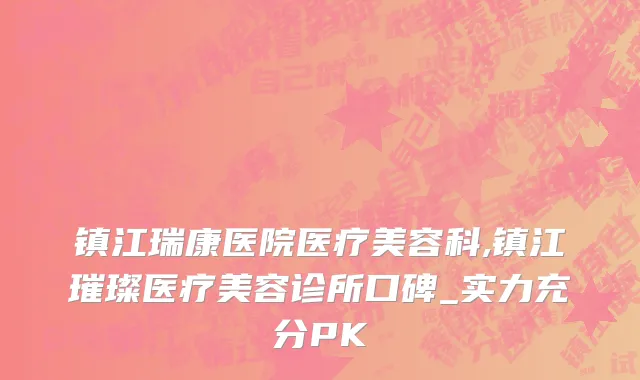 镇江瑞康医院医疗美容科,镇江璀璨医疗美容诊所口碑_实力充分PK