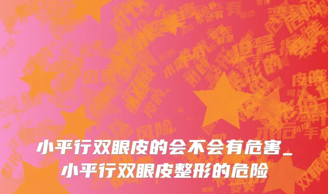 小平行双眼皮的会不会有危害_小平行双眼皮整形的危险