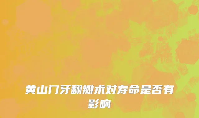 黄山门牙翻瓣术对寿命是否有影响