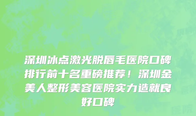 深圳冰点激光脱唇毛医院口碑排行前十名重磅推荐!深圳金美人整形美容医院实力造就良好口碑