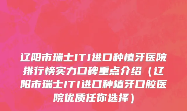 辽阳市瑞士ITI进口种植牙医院排行榜实力口碑重点介绍（辽阳市瑞士ITI进口种植牙口腔医院优质任你选择）