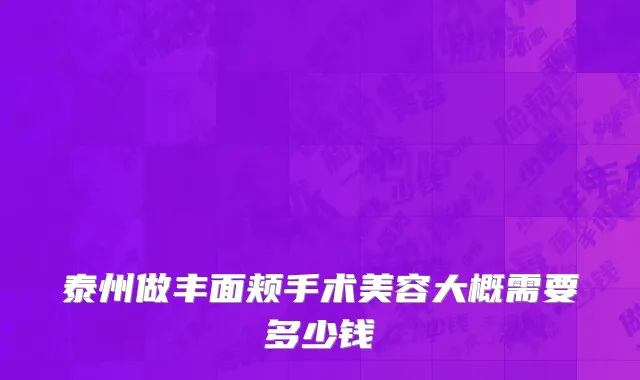 泰州做丰面颊手术美容大概需要多少钱