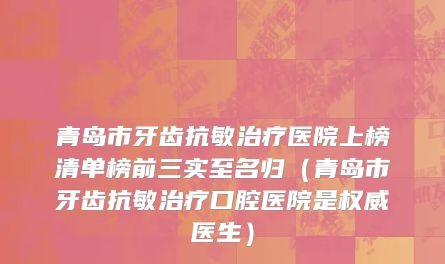 青岛市牙齿抗敏治疗医院上榜清单榜前三实至名归（青岛市牙齿抗敏治疗口腔医院是权威医生）